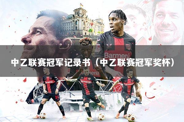中乙联赛冠军记录书（中乙联赛冠军奖杯）