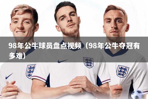 98年公牛球员盘点视频（98年公牛夺冠有多难）