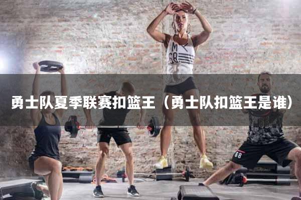 勇士队夏季联赛扣篮王（勇士队扣篮王是谁）