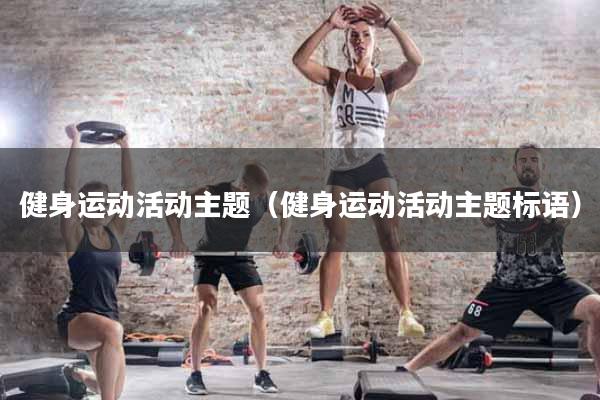 健身运动活动主题（健身运动活动主题标语）