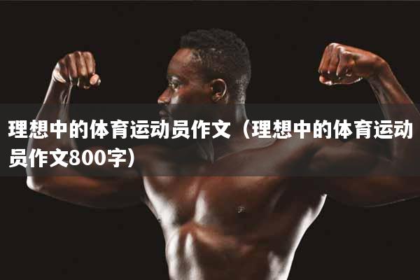 理想中的体育运动员作文（理想中的体育运动员作文800字）