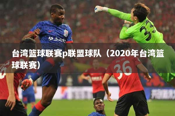 台湾篮球联赛p联盟球队（2020年台湾篮球联赛）