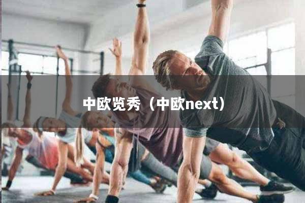 中欧览秀（中欧next）