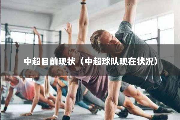 中超目前现状（中超球队现在状况）