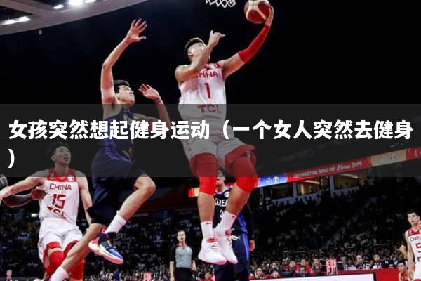 女孩突然想起健身运动（一个女人突然去健身）