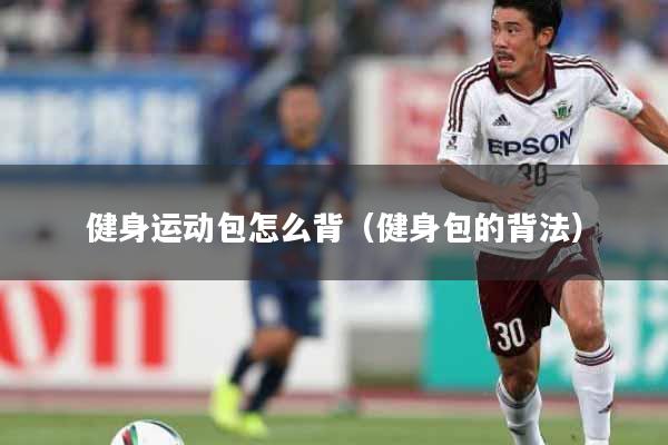 健身运动包怎么背（健身包的背法）