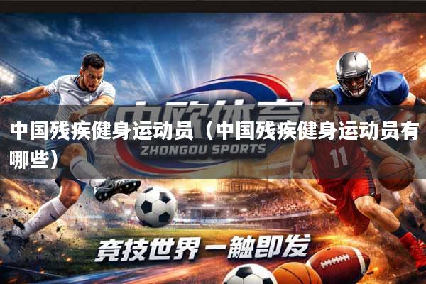 详细阅读:中国残疾健身运动员(中国残疾健身运动员有哪些) 中国残疾健身运动员(中国残疾健身运动员有哪些)