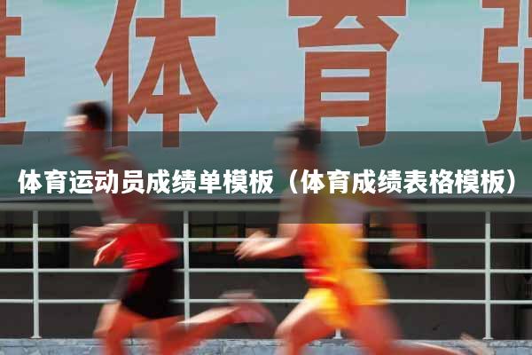 详细阅读:体育运动员成绩单模板(体育成绩表格模板) 体育运动员成绩单模板(体育成绩表格模板)