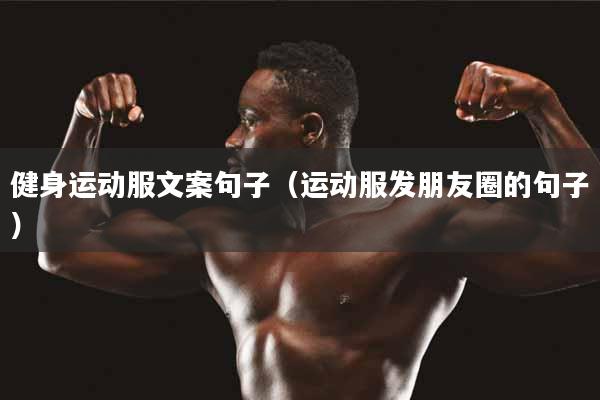 详细阅读:健身运动服文案句子(运动服发朋友圈的句子) 健身运动服文案句子(运动服发朋友圈的句子)