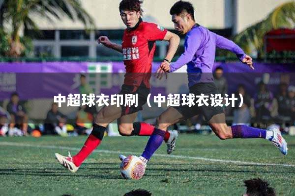 详细阅读:中超球衣印刷(中超球衣设计) 中超球衣印刷(中超球衣设计)