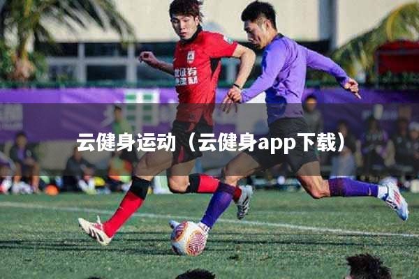 详细阅读:云健身运动(云健身app下载) 云健身运动(云健身app下载)