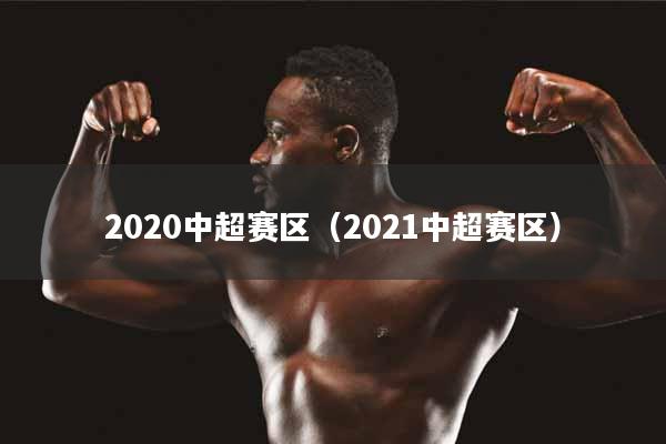 详细阅读:2020中超赛区(2021中超赛区) 2020中超赛区(2021中超赛区)