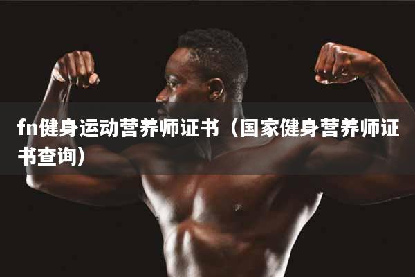 详细阅读:fn健身运动营养师证书(国家健身营养师证书查询) fn健身运动营养师证书(国家健身营养师证书查询)