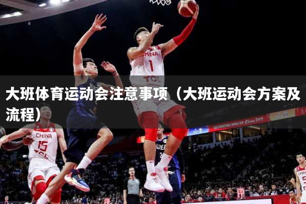 详细阅读:大班体育运动会注意事项(大班运动会方案及流程) 大班体育运动会注意事项(大班运动会方案及流程)