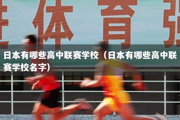 详细阅读:日本有哪些高中联赛学校(日本有哪些高中联赛学校名字) 日本有哪些高中联赛学校(日本有哪些高中联赛学校名字)