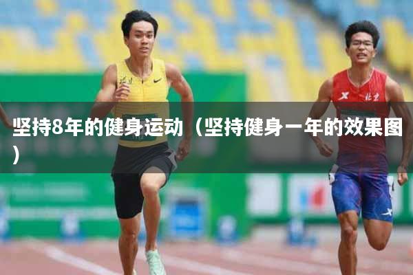 坚持8年的健身运动（坚持健身一年的效果图）