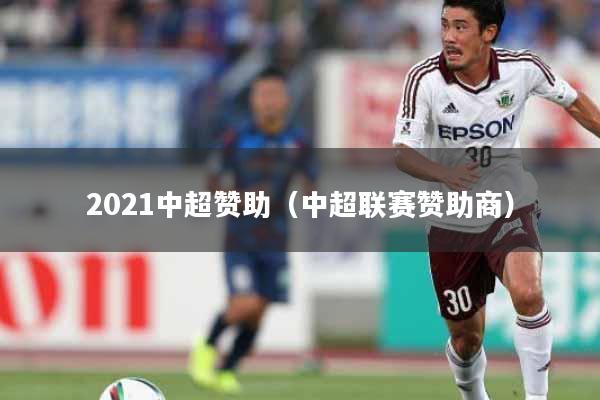 2021中超赞助（中超联赛赞助商）