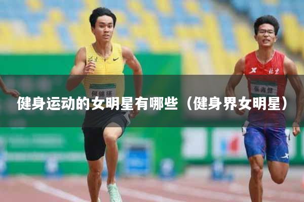 健身运动的女明星有哪些（健身界女明星）