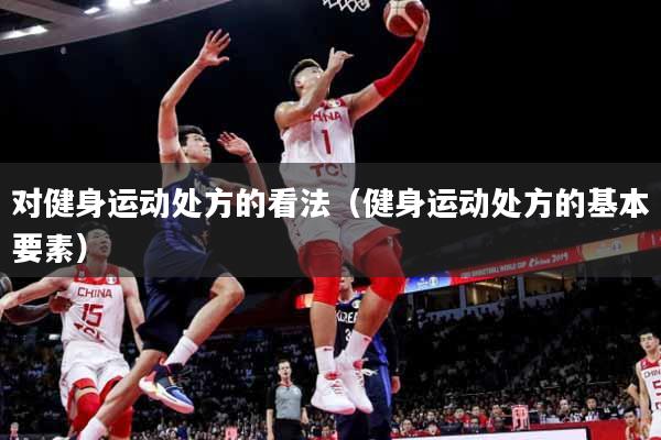 对健身运动处方的看法（健身运动处方的基本要素）